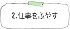 2.仕事をふやす
