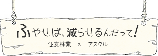 ふやせば、減らせるんだって!　住友林業 X アスクル